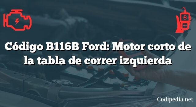 Código B116B Ford: Motor corto de la tabla de correr izquierda