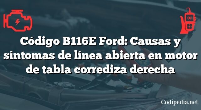 Código B116E Ford: Causas y síntomas de línea abierta en motor de tabla corrediza derecha