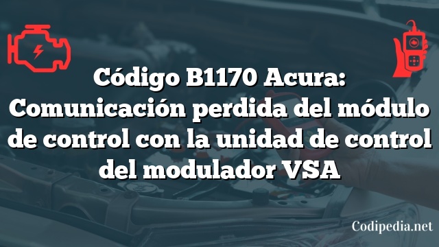 Código B1170 Acura: Comunicación perdida del módulo de control con la unidad de control del modulador VSA