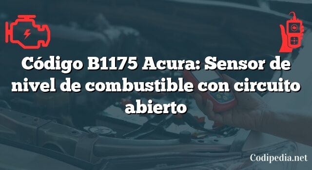 Código B1175 Acura: Sensor de nivel de combustible con circuito abierto