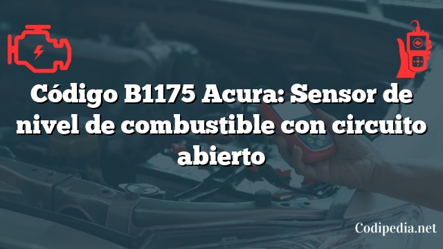 Código B1175 Acura: Sensor de nivel de combustible con circuito abierto