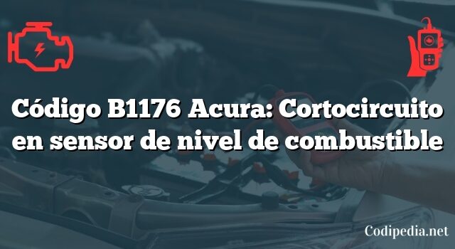 Código B1176 Acura: Cortocircuito en sensor de nivel de combustible