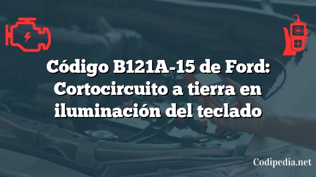 Código B121A-15 de Ford: Cortocircuito a tierra en iluminación del teclado