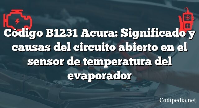 Código B1231 Acura: Significado y causas del circuito abierto en el sensor de temperatura del evaporador