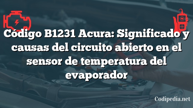 Código B1231 Acura: Significado y causas del circuito abierto en el sensor de temperatura del evaporador