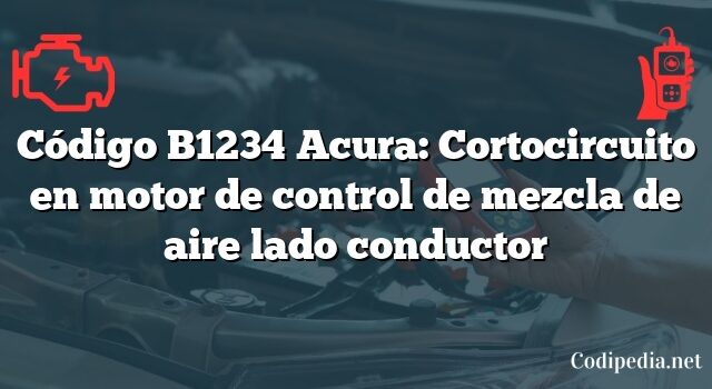 Código B1234 Acura: Cortocircuito en motor de control de mezcla de aire lado conductor