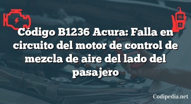 Código B1236 Acura: Falla en circuito del motor de control de mezcla de aire del lado del pasajero