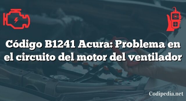 Código B1241 Acura: Problema en el circuito del motor del ventilador