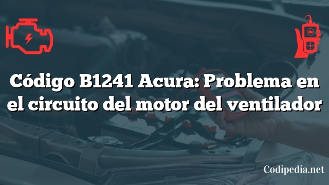 Código B1241 Acura: Problema en el circuito del motor del ventilador