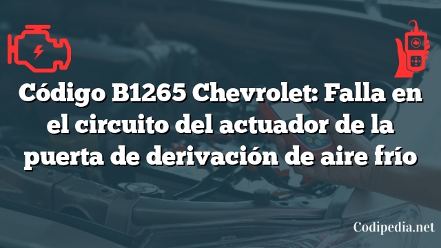 Código B1265 Chevrolet: Falla en el circuito del actuador de la puerta de derivación de aire frío