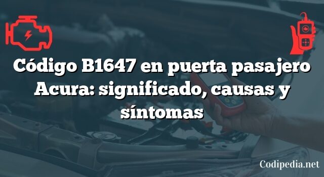 Código B1647 en puerta pasajero Acura: significado, causas y síntomas