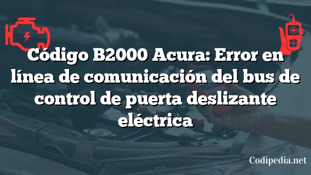 Código B2000 Acura: Error en línea de comunicación del bus de control de puerta deslizante eléctrica