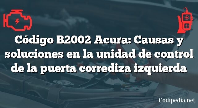 Código B2002 Acura: Causas y soluciones en la unidad de control de la puerta corrediza izquierda