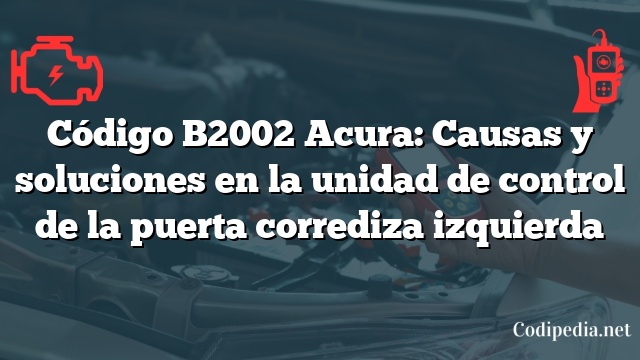 Código B2002 Acura: Causas y soluciones en la unidad de control de la puerta corrediza izquierda