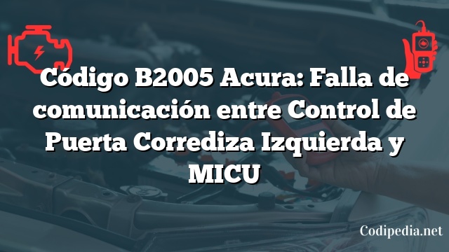 Código B2005 Acura: Falla de comunicación entre Control de Puerta Corrediza Izquierda y MICU