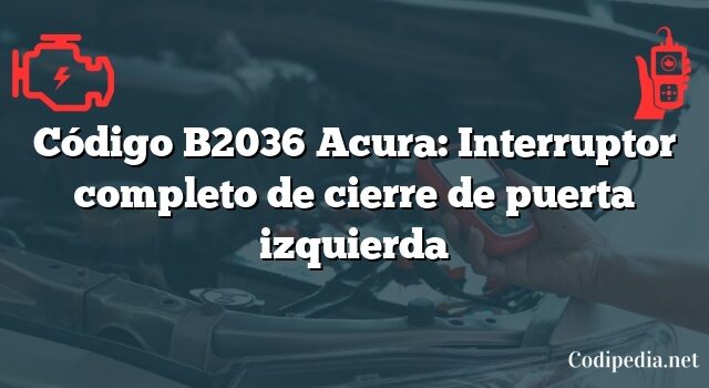 Código B2036 Acura: Interruptor completo de cierre de puerta izquierda