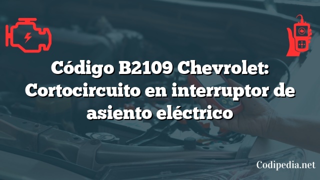 Código B2109 Chevrolet: Cortocircuito en interruptor de asiento eléctrico