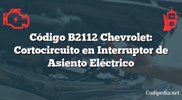 Código B2112 Chevrolet: Cortocircuito en Interruptor de Asiento Eléctrico