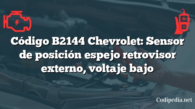 Código B2144 Chevrolet: Sensor de posición espejo retrovisor externo, voltaje bajo