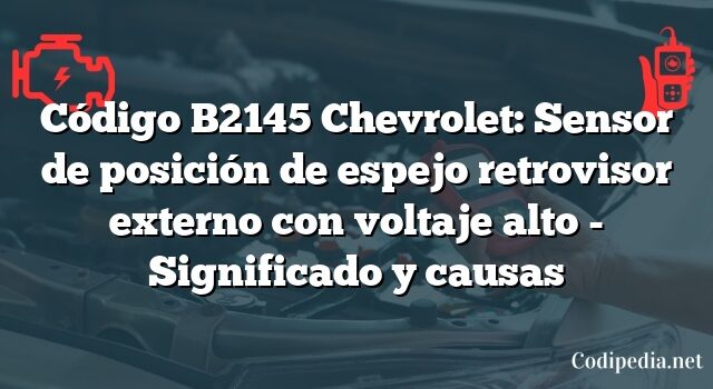 Código B2145 Chevrolet: Sensor de posición de espejo retrovisor externo con voltaje alto - Significado y causas