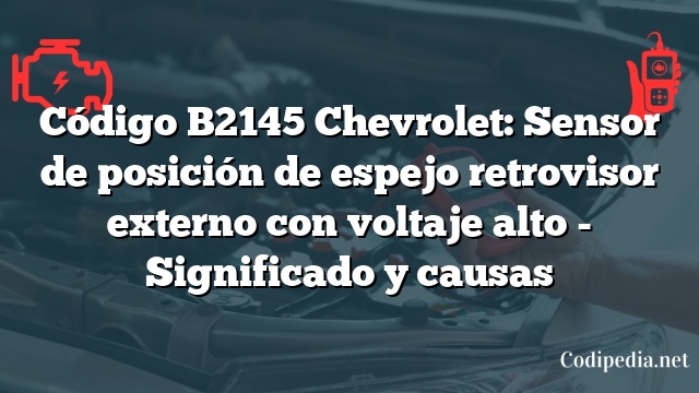 Código B2145 Chevrolet: Sensor de posición de espejo retrovisor externo con voltaje alto - Significado y causas