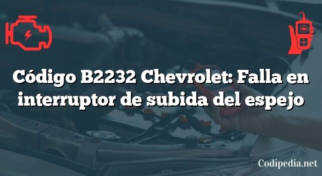 Código B2232 Chevrolet: Falla en interruptor de subida del espejo