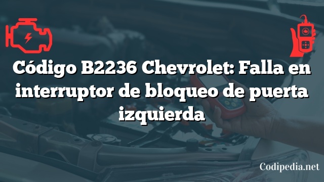 Código B2236 Chevrolet: Falla en interruptor de bloqueo de puerta izquierda