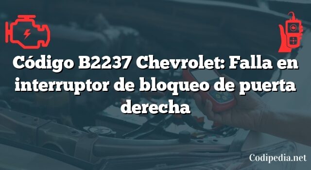 Código B2237 Chevrolet: Falla en interruptor de bloqueo de puerta derecha