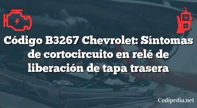 Código B3267 Chevrolet: Síntomas de cortocircuito en relé de liberación de tapa trasera