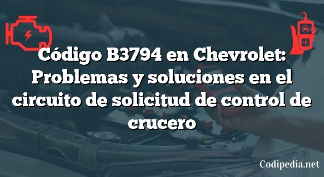 Código B3794 en Chevrolet: Problemas y soluciones en el circuito de solicitud de control de crucero