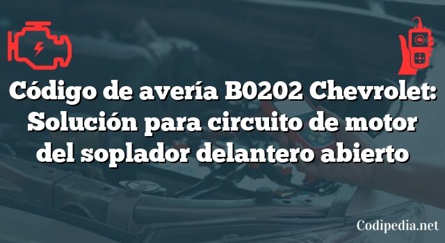 Código de avería B0202 Chevrolet: Solución para circuito de motor del soplador delantero abierto