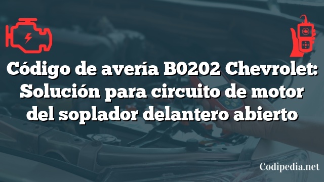 Código de avería B0202 Chevrolet: Solución para circuito de motor del soplador delantero abierto