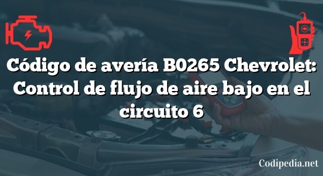 Código de avería B0265 Chevrolet: Control de flujo de aire bajo en el circuito 6