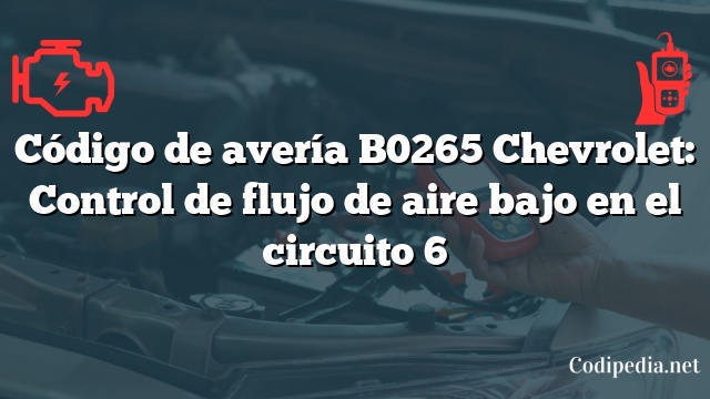 Código de avería B0265 Chevrolet: Control de flujo de aire bajo en el circuito 6