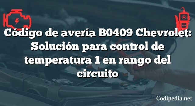 Código de avería B0409 Chevrolet: Solución para control de temperatura 1 en rango del circuito