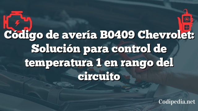 Código de avería B0409 Chevrolet: Solución para control de temperatura 1 en rango del circuito