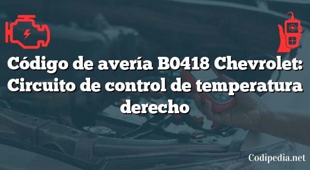 Código de avería B0418 Chevrolet: Circuito de control de temperatura derecho