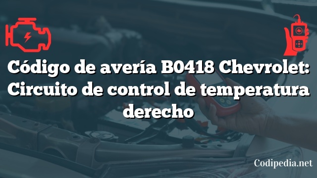 Código de avería B0418 Chevrolet: Circuito de control de temperatura derecho