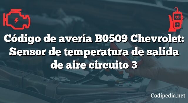 Código de avería B0509 Chevrolet: Sensor de temperatura de salida de aire circuito 3