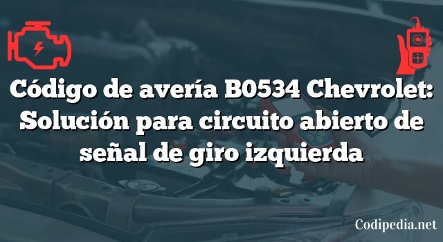 Código de avería B0534 Chevrolet: Solución para circuito abierto de señal de giro izquierda