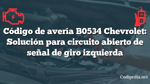 Código de avería B0534 Chevrolet: Solución para circuito abierto de señal de giro izquierda