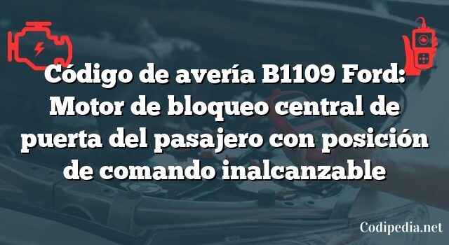 Código de avería B1109 Ford: Motor de bloqueo central de puerta del pasajero con posición de comando inalcanzable