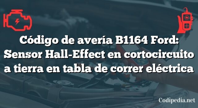 Código de avería B1164 Ford: Sensor Hall-Effect en cortocircuito a tierra en tabla de correr eléctrica