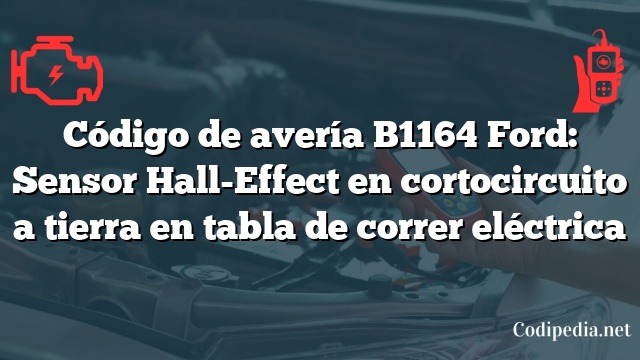 Código de avería B1164 Ford: Sensor Hall-Effect en cortocircuito a tierra en tabla de correr eléctrica
