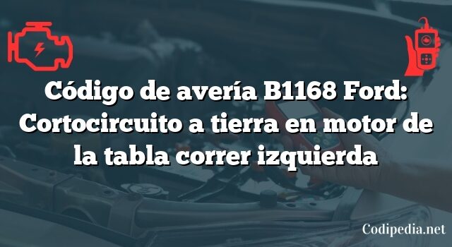 Código de avería B1168 Ford: Cortocircuito a tierra en motor de la tabla correr izquierda