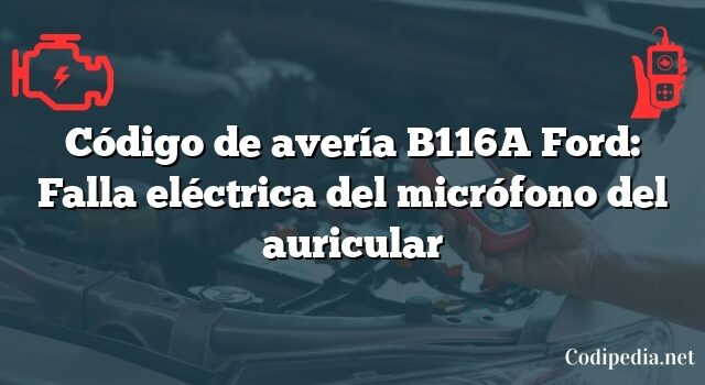 Código de avería B116A Ford: Falla eléctrica del micrófono del auricular