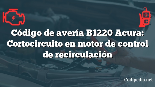 Código de avería B1220 Acura: Cortocircuito en motor de control de recirculación