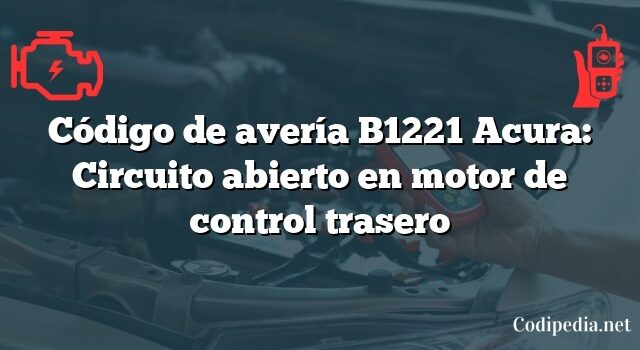 Código de avería B1221 Acura: Circuito abierto en motor de control trasero