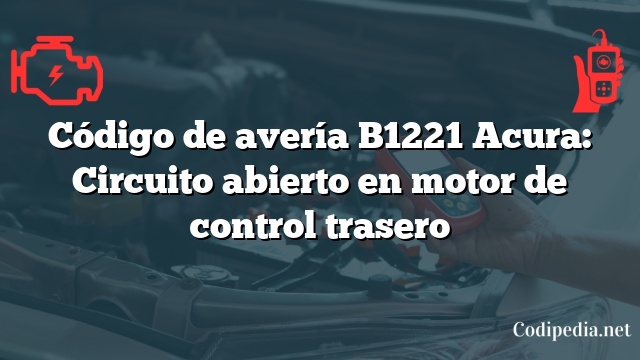 Código de avería B1221 Acura: Circuito abierto en motor de control trasero