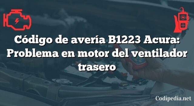 Código de avería B1223 Acura: Problema en motor del ventilador trasero